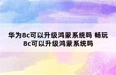 华为8c可以升级鸿蒙系统吗 畅玩8c可以升级鸿蒙系统吗